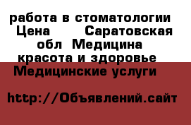 работа в стоматологии › Цена ­ 1 - Саратовская обл. Медицина, красота и здоровье » Медицинские услуги   
